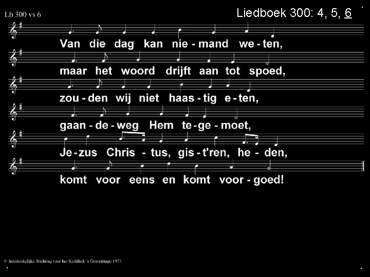 Liedboek 300: 4, 5, 6 . . . 