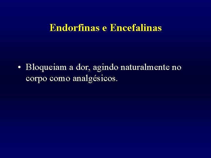 Endorfinas e Encefalinas • Bloqueiam a dor, agindo naturalmente no corpo como analgésicos. 