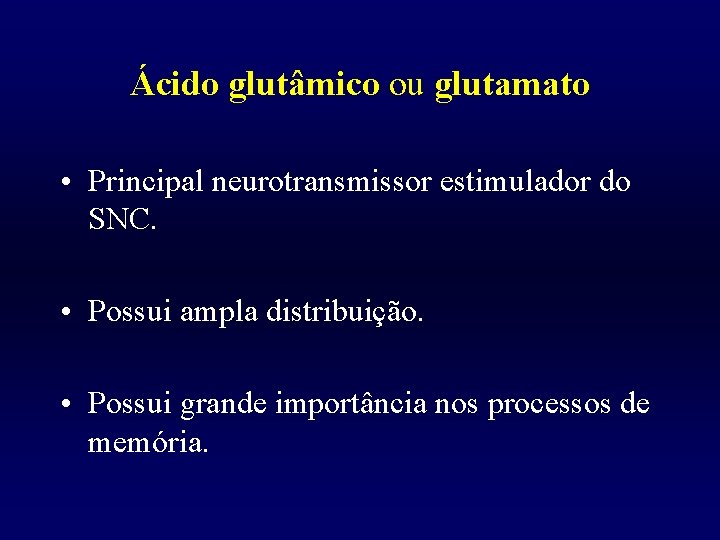 Ácido glutâmico ou glutamato • Principal neurotransmissor estimulador do SNC. • Possui ampla distribuição.