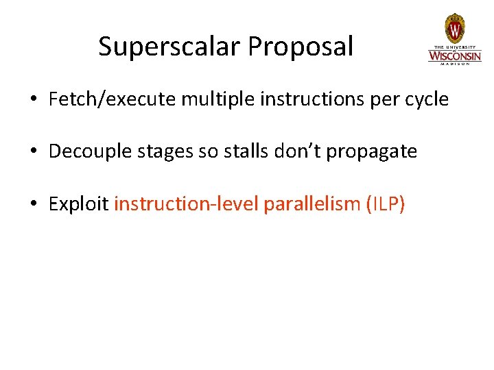 Superscalar Proposal • Fetch/execute multiple instructions per cycle • Decouple stages so stalls don’t