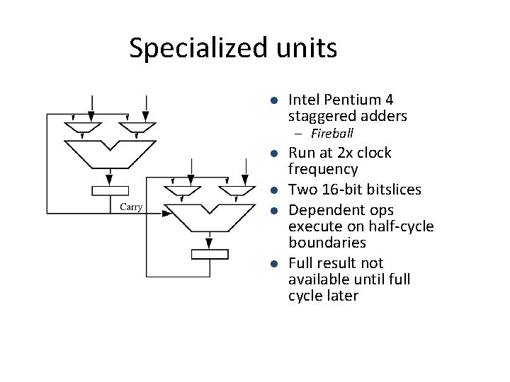 Specialized units l Intel Pentium 4 staggered adders – Fireball l l Run at