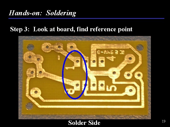 Hands-on: Soldering Step 3: Look at board, find reference point Solder Side 19 