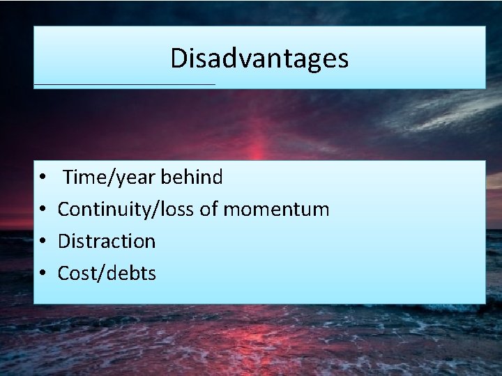Disadvantages • • Time/year behind Continuity/loss of momentum Distraction Cost/debts 