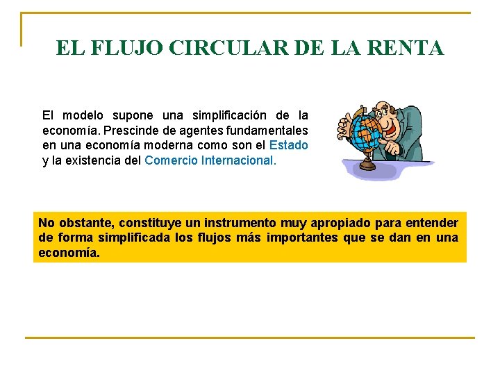 EL FLUJO CIRCULAR DE LA RENTA El modelo supone una simplificación de la economía. EL FLUJO CIRCULAR DE LA RENTA El modelo supone una simplificación de la economía.