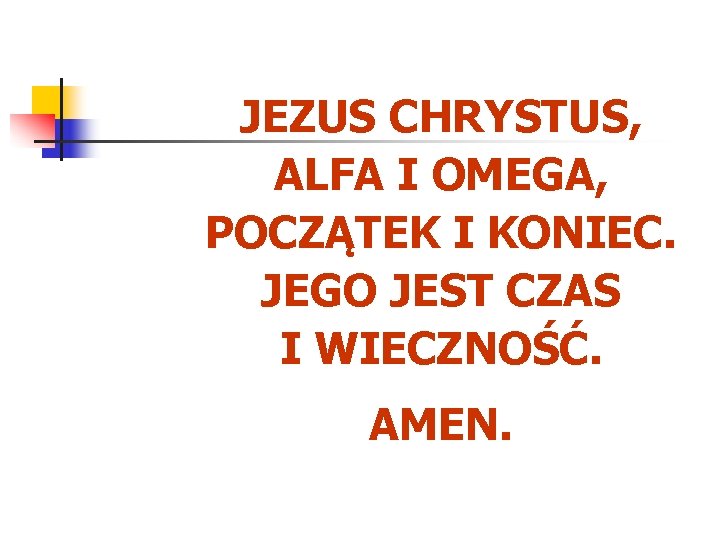 JEZUS CHRYSTUS, ALFA I OMEGA, POCZĄTEK I KONIEC. JEGO JEST CZAS I WIECZNOŚĆ. AMEN.