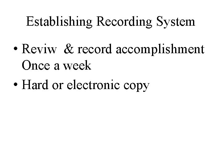 Establishing Recording System • Reviw & record accomplishment Once a week • Hard or