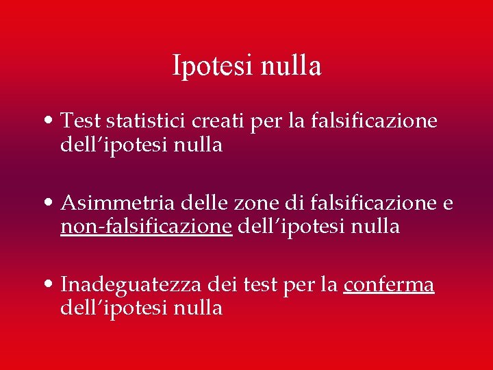 Ipotesi nulla • Test statistici creati per la falsificazione dell’ipotesi nulla • Asimmetria delle