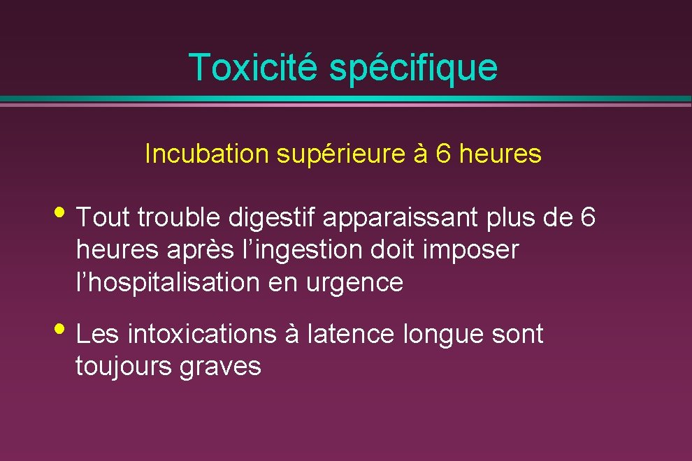 Toxicité spécifique Incubation supérieure à 6 heures • Tout trouble digestif apparaissant plus de