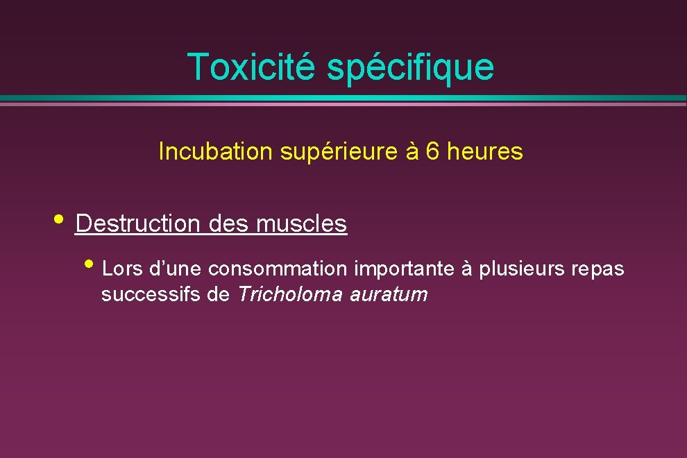 Toxicité spécifique Incubation supérieure à 6 heures • Destruction des muscles • Lors d’une