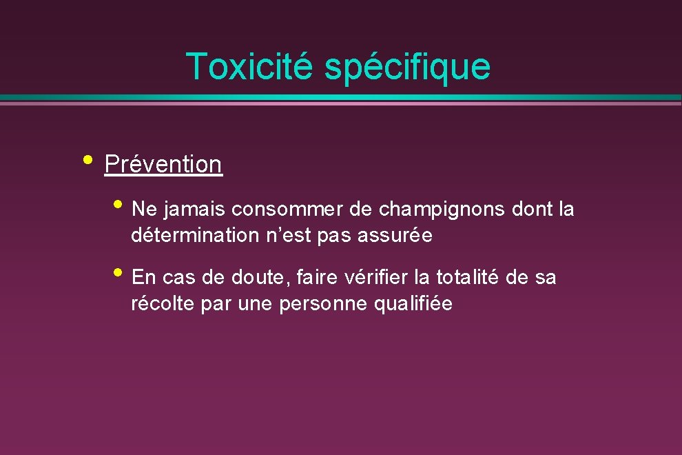 Toxicité spécifique • Prévention • Ne jamais consommer de champignons dont la détermination n’est