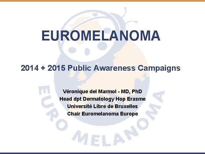 EUROMELANOMA 2014 + 2015 Public Awareness Campaigns Véronique del Marmol - MD, Ph. D