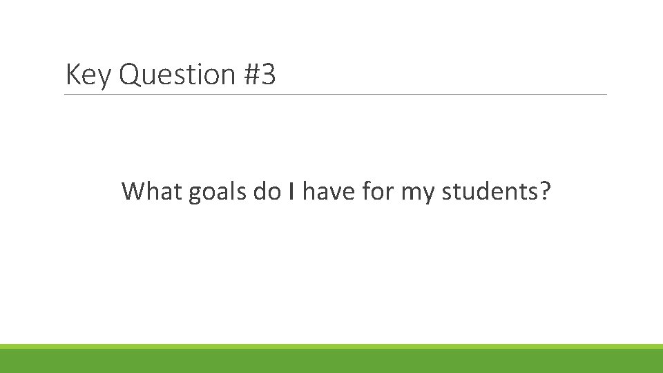 Key Question #3 What goals do I have for my students? 