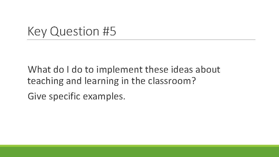 Key Question #5 What do I do to implement these ideas about teaching and