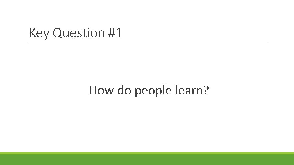 Key Question #1 How do people learn? 