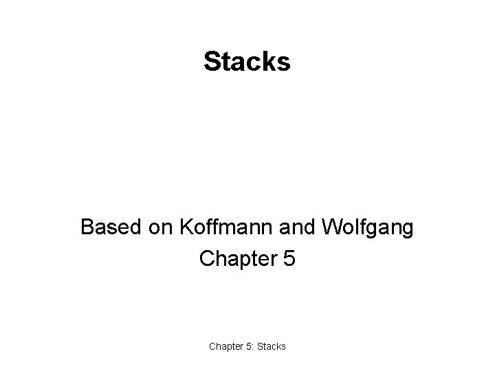Stacks Based on Koffmann and Wolfgang Chapter 5: Stacks 