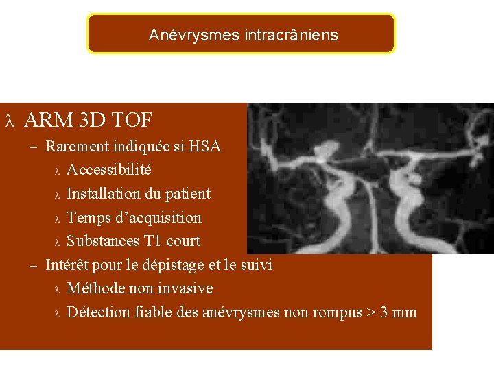 Anévrysmes intracrâniens l ARM 3 D TOF – Rarement indiquée si HSA Accessibilité l