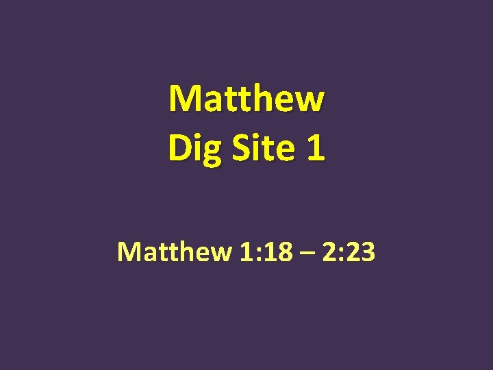 Matthew Dig Site 1 Matthew 1: 18 – 2: 23 