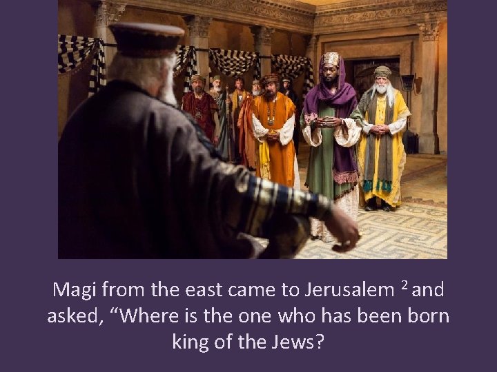 Magi from the east came to Jerusalem 2 and asked, “Where is the one