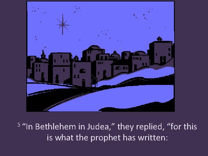 5 “In Bethlehem in Judea, ” they replied, “for this is what the prophet