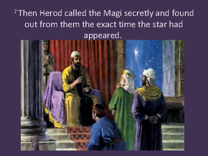 7 Then Herod called the Magi secretly and found out from the exact time