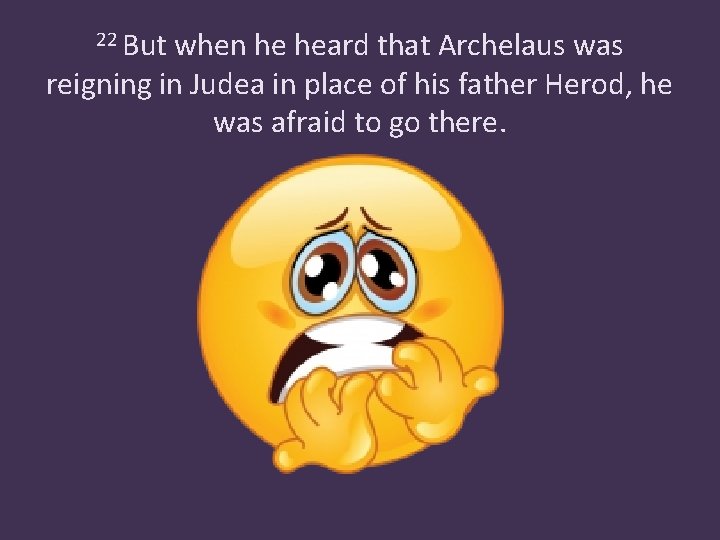 22 But when he heard that Archelaus was reigning in Judea in place of