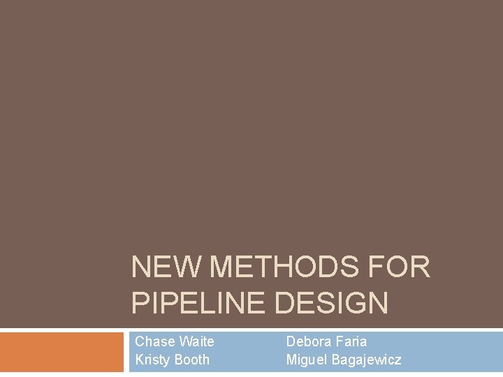 NEW METHODS FOR PIPELINE DESIGN Chase Waite Kristy Booth Debora Faria Miguel Bagajewicz 