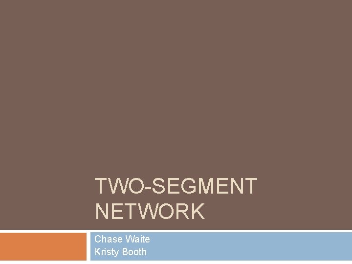 TWO-SEGMENT NETWORK Chase Waite Kristy Booth 