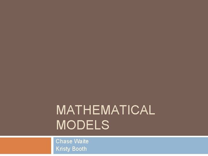 MATHEMATICAL MODELS Chase Waite Kristy Booth 