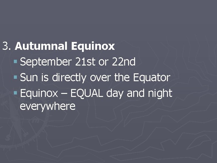 3. Autumnal Equinox § September 21 st or 22 nd § Sun is directly