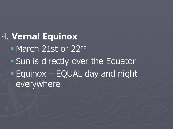4. Vernal Equinox § March 21 st or 22 nd § Sun is directly
