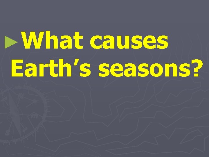 ►What causes Earth’s seasons? 