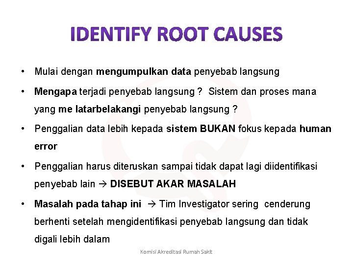  • Mulai dengan mengumpulkan data penyebab langsung • Mengapa terjadi penyebab langsung ?