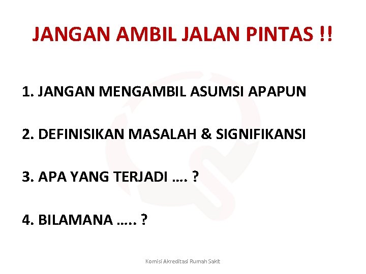 JANGAN AMBIL JALAN PINTAS !! 1. JANGAN MENGAMBIL ASUMSI APAPUN 2. DEFINISIKAN MASALAH &