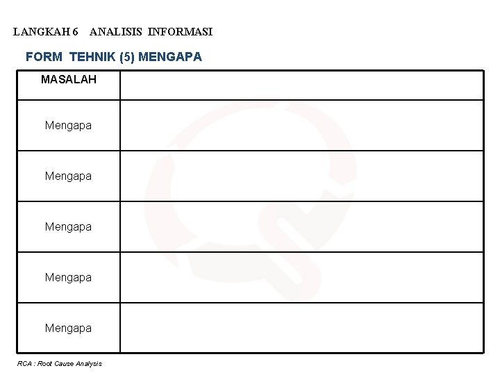 LANGKAH 6 ANALISIS INFORMASI FORM TEHNIK (5) MENGAPA MASALAH Mengapa Mengapa RCA : Root