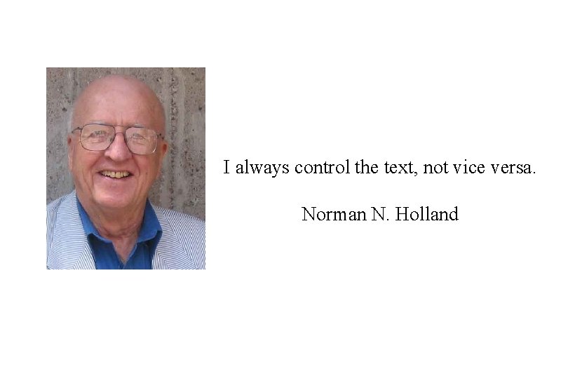 I always control the text, not vice versa. Norman N. Holland 