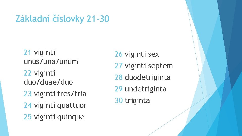 Základní číslovky 21 -30 21 viginti unus/una/unum 26 viginti sex 22 viginti duo/duae/duo 28