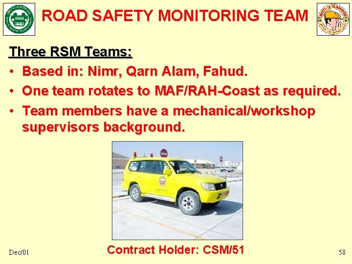 ROAD SAFETY MONITORING TEAM Three RSM Teams: • Based in: Nimr, Qarn Alam, Fahud. ROAD SAFETY MONITORING TEAM Three RSM Teams: • Based in: Nimr, Qarn Alam, Fahud.