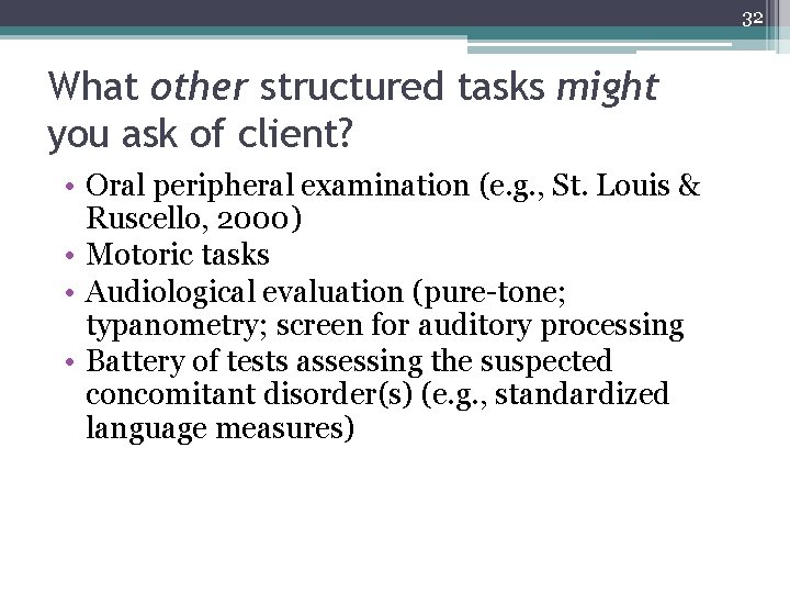 32 What other structured tasks might you ask of client? • Oral peripheral examination