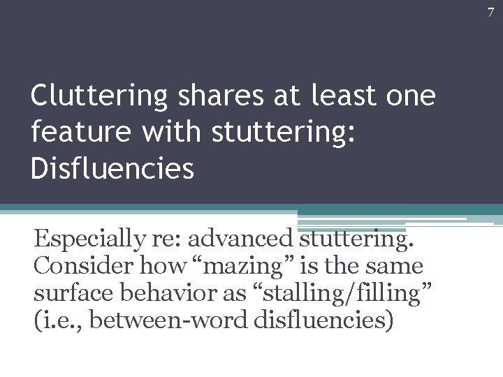 7 Cluttering shares at least one feature with stuttering: Disfluencies Especially re: advanced stuttering.