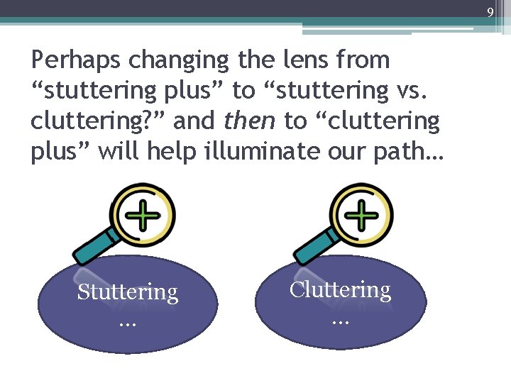 9 Perhaps changing the lens from “stuttering plus” to “stuttering vs. cluttering? ” and