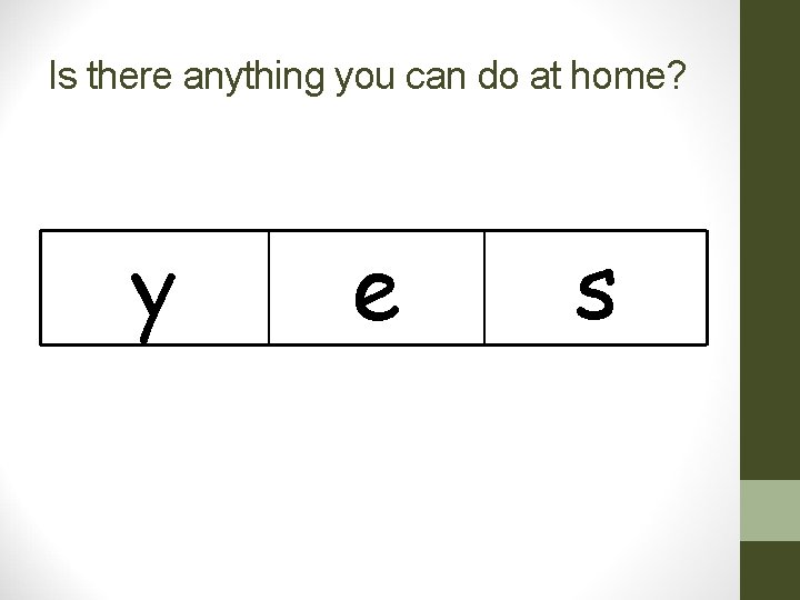 Is there anything you can do at home? y e s Is there anything you can do at home? y e s