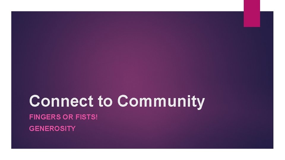 Connect to Community FINGERS OR FISTS! GENEROSITY 