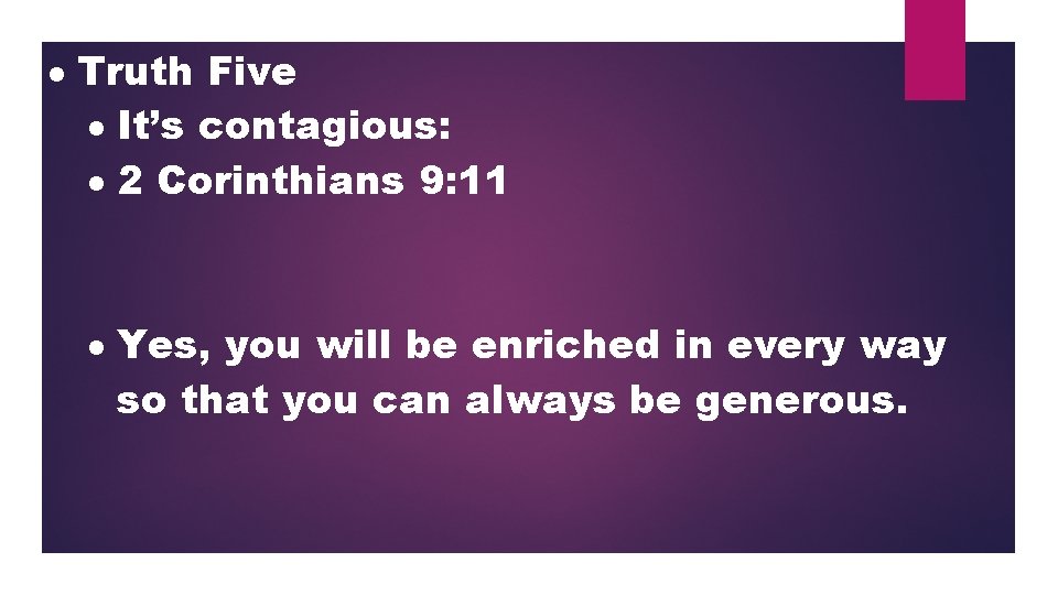  Truth Five It’s contagious: 2 Corinthians 9: 11 Yes, you will be enriched