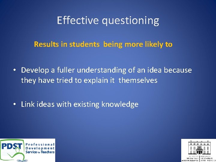 Effective questioning Results in students being more likely to • Develop a fuller understanding