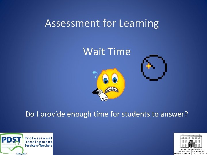 Assessment for Learning Wait Time Do I provide enough time for students to answer?