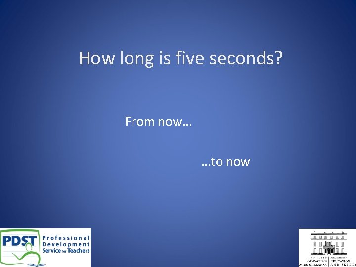 How long is five seconds? From now… …to now 