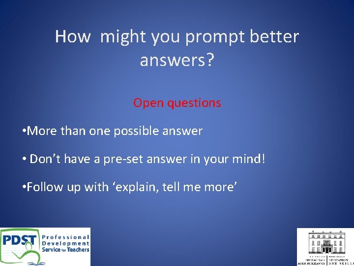 How might you prompt better answers? Open questions • More than one possible answer