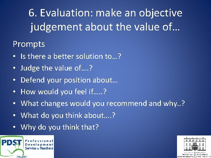 6. Evaluation: make an objective judgement about the value of… Prompts • • Is