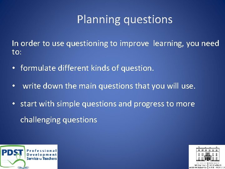 Planning questions In order to use questioning to improve learning, you need to: •