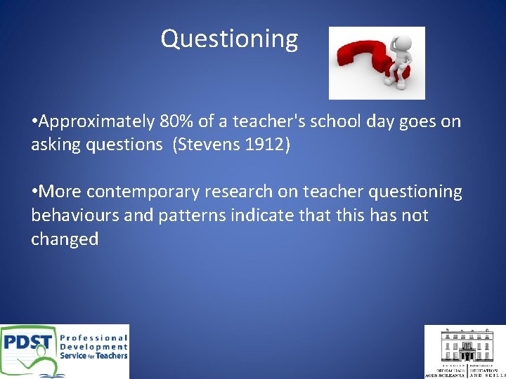 Questioning • Approximately 80% of a teacher's school day goes on asking questions (Stevens